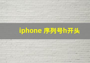 iphone 序列号h开头